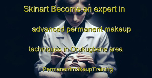 Skinart Become an expert in advanced permanent makeup techniques in Orukugbene area | PermanentmakeupTraining | PermanentmakeupClasses | SkinartTraining-Nigeria
