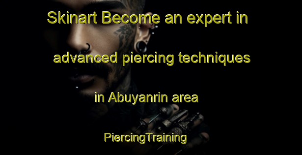 Skinart Become an expert in advanced piercing techniques in Abuyanrin area | PiercingTraining | PiercingClasses | SkinartTraining-Nigeria