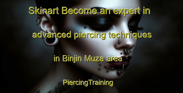 Skinart Become an expert in advanced piercing techniques in Binjin Muza area | PiercingTraining | PiercingClasses | SkinartTraining-Nigeria