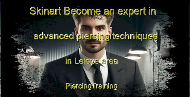 Skinart Become an expert in advanced piercing techniques in Leleye area | PiercingTraining | PiercingClasses | SkinartTraining-Nigeria