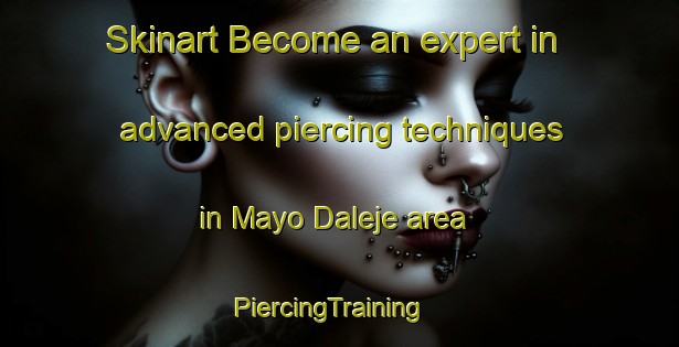 Skinart Become an expert in advanced piercing techniques in Mayo Daleje area | PiercingTraining | PiercingClasses | SkinartTraining-Nigeria