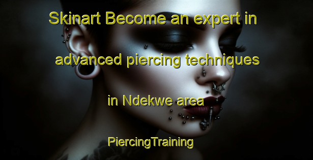 Skinart Become an expert in advanced piercing techniques in Ndekwe area | PiercingTraining | PiercingClasses | SkinartTraining-Nigeria