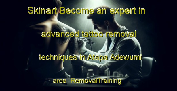 Skinart Become an expert in advanced tattoo removal techniques in Atapa Adewumi area | RemovalTraining | RemovalClasses | SkinartTraining-Nigeria