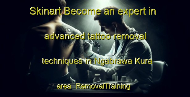Skinart Become an expert in advanced tattoo removal techniques in Ngabrawa Kura area | RemovalTraining | RemovalClasses | SkinartTraining-Nigeria