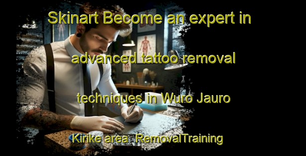 Skinart Become an expert in advanced tattoo removal techniques in Wuro Jauro Kirike area | RemovalTraining | RemovalClasses | SkinartTraining-Nigeria