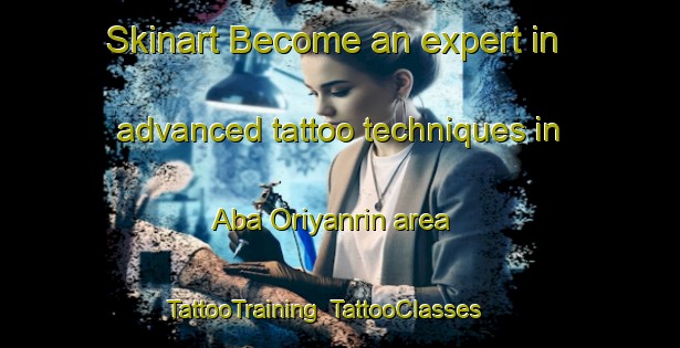 Skinart Become an expert in advanced tattoo techniques in Aba Oriyanrin area | TattooTraining | TattooClasses | SkinartTraining-Nigeria