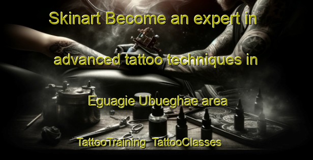 Skinart Become an expert in advanced tattoo techniques in Eguagie Ubueghae area | TattooTraining | TattooClasses | SkinartTraining-Nigeria