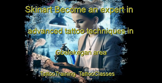 Skinart Become an expert in advanced tattoo techniques in Gbelekegan area | TattooTraining | TattooClasses | SkinartTraining-Nigeria