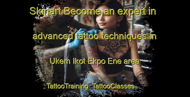 Skinart Become an expert in advanced tattoo techniques in Ukem Ikot Ekpo Ene area | TattooTraining | TattooClasses | SkinartTraining-Nigeria