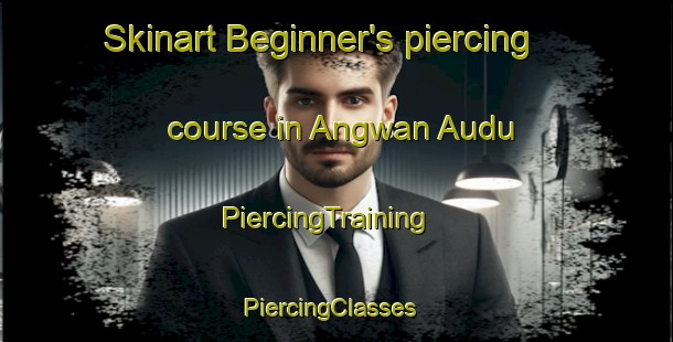 Skinart Beginner's piercing course in Angwan Audu | PiercingTraining | PiercingClasses | SkinartTraining-Nigeria