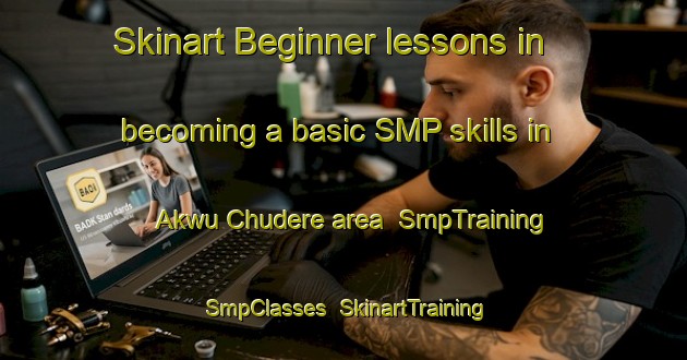 Skinart Beginner lessons in becoming a basic SMP skills in Akwu Chudere area | SmpTraining | SmpClasses | SkinartTraining-Nigeria