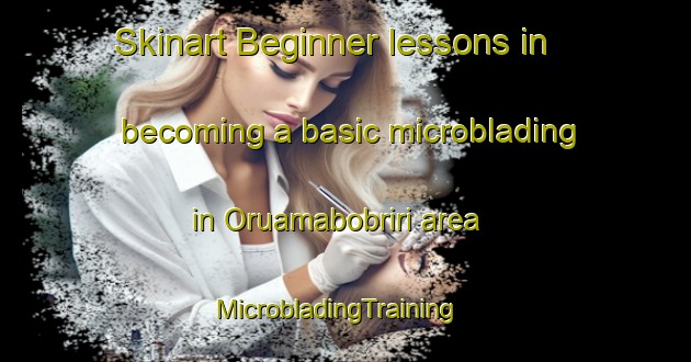 Skinart Beginner lessons in becoming a basic microblading in Oruamabobriri area | MicrobladingTraining | MicrobladingClasses | SkinartTraining-Nigeria