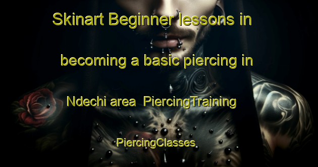 Skinart Beginner lessons in becoming a basic piercing in Ndechi area | PiercingTraining | PiercingClasses | SkinartTraining-Nigeria