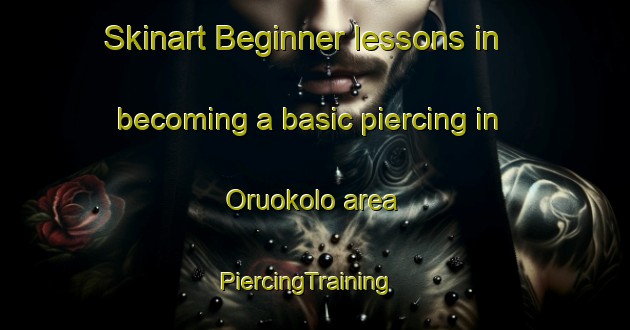 Skinart Beginner lessons in becoming a basic piercing in Oruokolo area | PiercingTraining | PiercingClasses | SkinartTraining-Nigeria