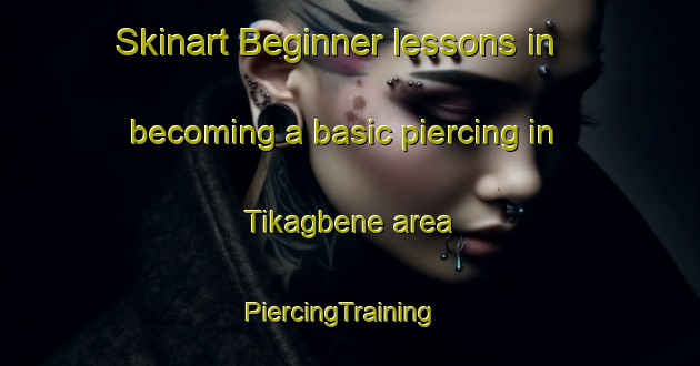 Skinart Beginner lessons in becoming a basic piercing in Tikagbene area | PiercingTraining | PiercingClasses | SkinartTraining-Nigeria