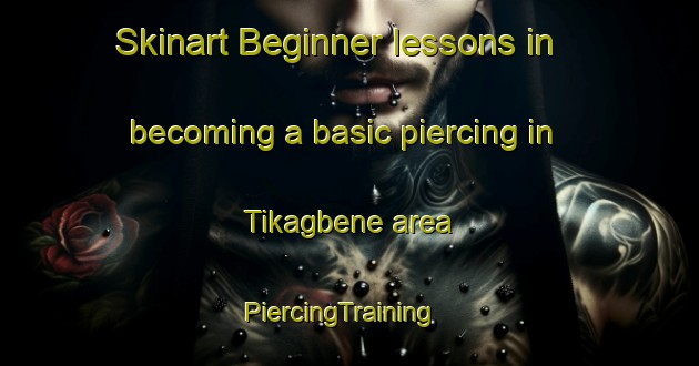 Skinart Beginner lessons in becoming a basic piercing in Tikagbene area | PiercingTraining | PiercingClasses | SkinartTraining-Nigeria