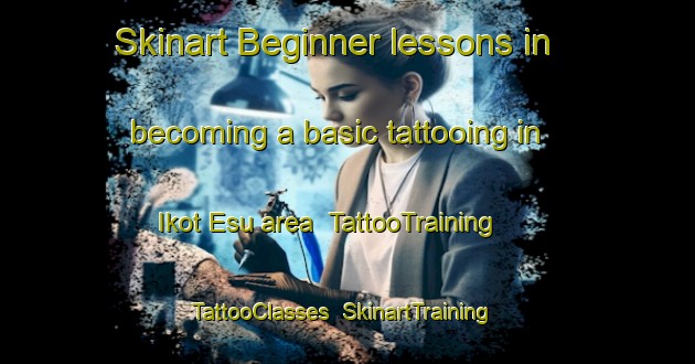 Skinart Beginner lessons in becoming a basic tattooing in Ikot Esu area | TattooTraining | TattooClasses | SkinartTraining-Nigeria