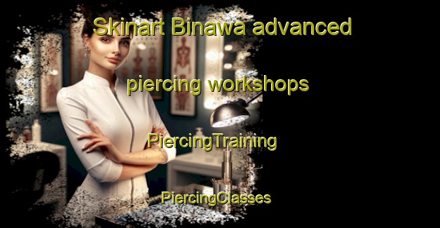Skinart Binawa advanced piercing workshops | PiercingTraining | PiercingClasses | SkinartTraining-Nigeria