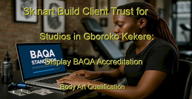 Skinart Build Client Trust for Studios in Gboroko Kekere: Display BAQA Accreditation | Body Art Qualification Authority | BAQA-Nigeria