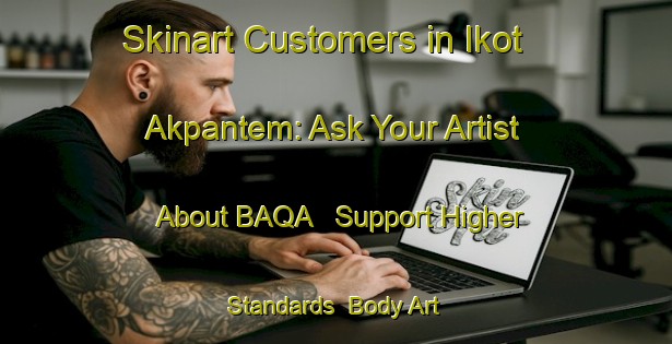 Skinart Customers in Ikot Akpantem: Ask Your Artist About BAQA - Support Higher Standards | Body Art Qualification Authority | BAQA-Nigeria