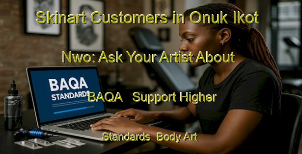 Skinart Customers in Onuk Ikot Nwo: Ask Your Artist About BAQA - Support Higher Standards | Body Art Qualification Authority | BAQA-Nigeria