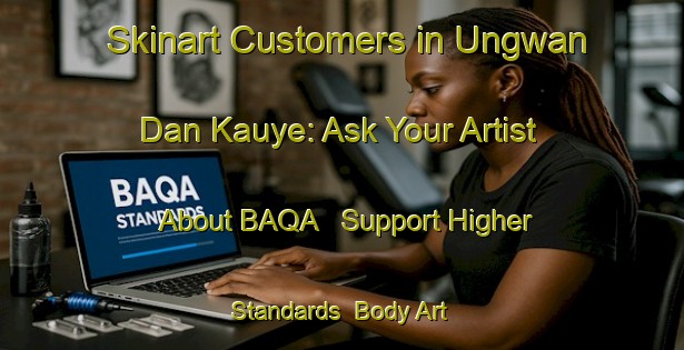 Skinart Customers in Ungwan Dan Kauye: Ask Your Artist About BAQA - Support Higher Standards | Body Art Qualification Authority | BAQA-Nigeria