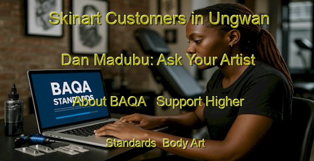 Skinart Customers in Ungwan Dan Madubu: Ask Your Artist About BAQA - Support Higher Standards | Body Art Qualification Authority | BAQA-Nigeria