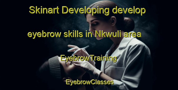 Skinart Developing develop eyebrow skills in Nkwuli area | EyebrowTraining | EyebrowClasses | SkinartTraining-Nigeria