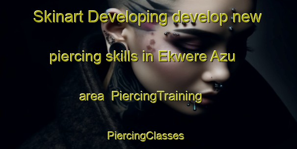 Skinart Developing develop new piercing skills in Ekwere Azu area | PiercingTraining | PiercingClasses | SkinartTraining-Nigeria