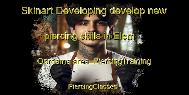 Skinart Developing develop new piercing skills in Elem Oproama area | PiercingTraining | PiercingClasses | SkinartTraining-Nigeria