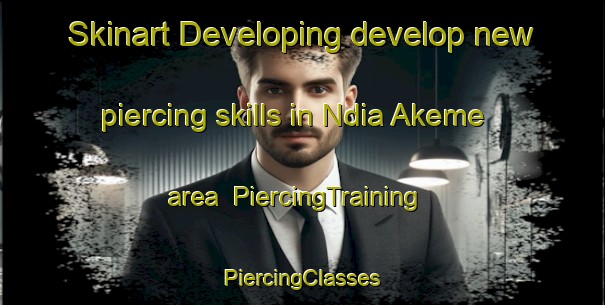 Skinart Developing develop new piercing skills in Ndia Akeme area | #PiercingTraining #PiercingClasses #SkinartTraining-Nigeria