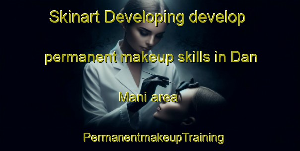 Skinart Developing develop permanent makeup skills in Dan Mani area | PermanentmakeupTraining | PermanentmakeupClasses | SkinartTraining-Nigeria