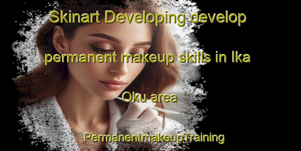 Skinart Developing develop permanent makeup skills in Ika Oku area | PermanentmakeupTraining | PermanentmakeupClasses | SkinartTraining-Nigeria