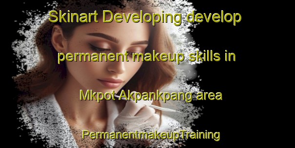 Skinart Developing develop permanent makeup skills in Mkpot Akpankpang area | PermanentmakeupTraining | PermanentmakeupClasses | SkinartTraining-Nigeria