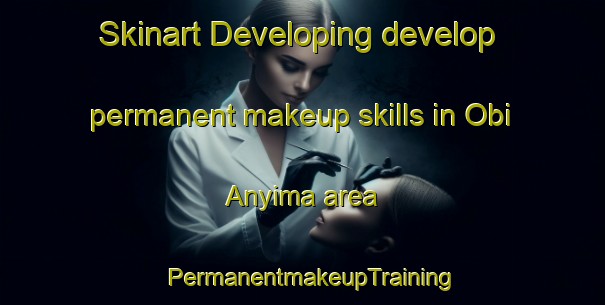 Skinart Developing develop permanent makeup skills in Obi Anyima area | PermanentmakeupTraining | PermanentmakeupClasses | SkinartTraining-Nigeria