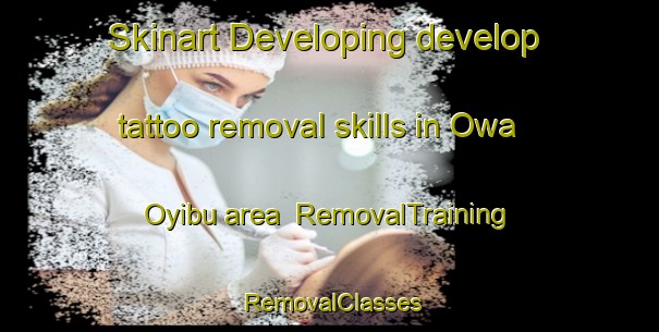 Skinart Developing develop tattoo removal skills in Owa Oyibu area | RemovalTraining | RemovalClasses | SkinartTraining-Nigeria