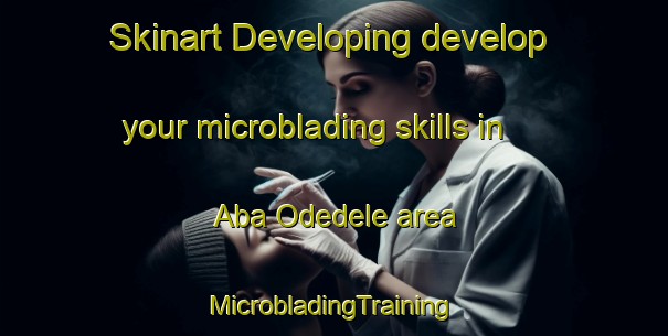 Skinart Developing develop your microblading skills in Aba Odedele area | #MicrobladingTraining #MicrobladingClasses #SkinartTraining-Nigeria