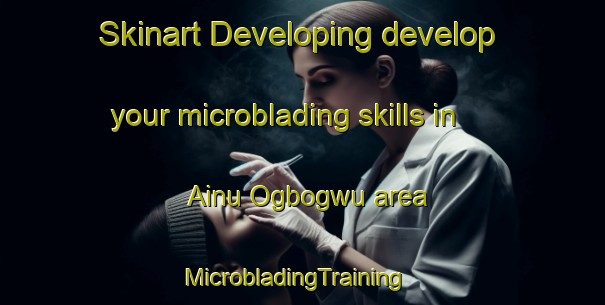Skinart Developing develop your microblading skills in Ainu Ogbogwu area | MicrobladingTraining | MicrobladingClasses | SkinartTraining-Nigeria