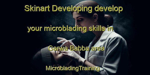 Skinart Developing develop your microblading skills in Garwa Babba area | MicrobladingTraining | MicrobladingClasses | SkinartTraining-Nigeria