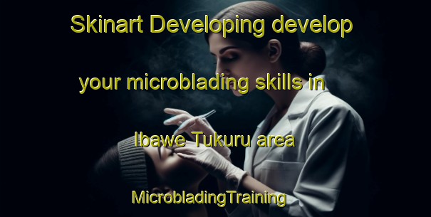 Skinart Developing develop your microblading skills in Ibawe Tukuru area | MicrobladingTraining | MicrobladingClasses | SkinartTraining-Nigeria