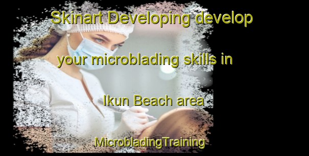 Skinart Developing develop your microblading skills in Ikun Beach area | MicrobladingTraining | MicrobladingClasses | SkinartTraining-Nigeria