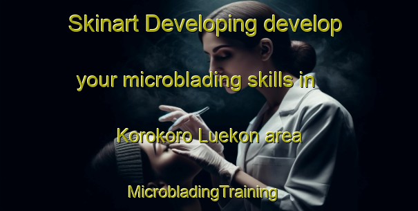 Skinart Developing develop your microblading skills in Korokoro Luekon area | MicrobladingTraining | MicrobladingClasses | SkinartTraining-Nigeria