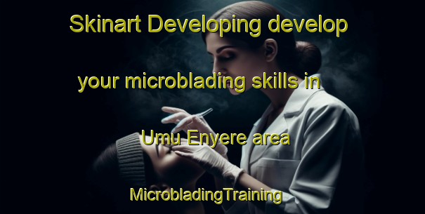 Skinart Developing develop your microblading skills in Umu Enyere area | MicrobladingTraining | MicrobladingClasses | SkinartTraining-Nigeria