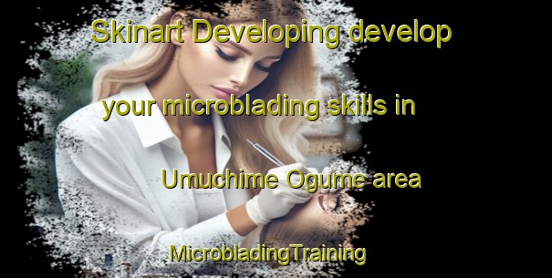 Skinart Developing develop your microblading skills in Umuchime Ogume area | MicrobladingTraining | MicrobladingClasses | SkinartTraining-Nigeria