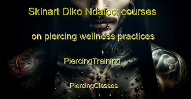 Skinart Diko Ndaloci courses on piercing wellness practices | PiercingTraining | PiercingClasses | SkinartTraining-Nigeria