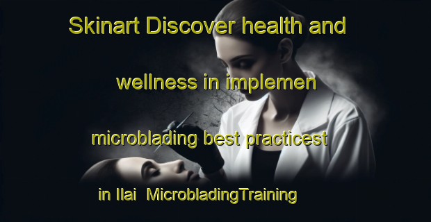 Skinart Discover health and wellness in implemen microblading best practicest in Ilai | MicrobladingTraining | MicrobladingClasses | SkinartTraining-Nigeria