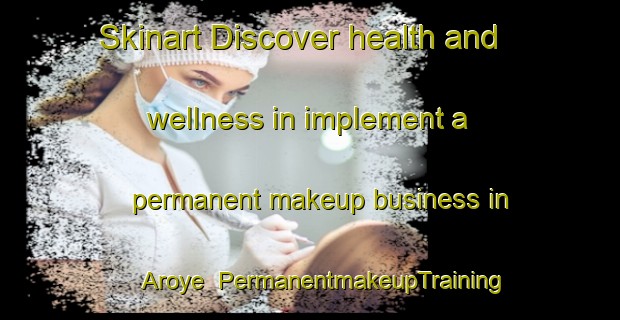 Skinart Discover health and wellness in implement a permanent makeup business in Aroye | PermanentmakeupTraining | PermanentmakeupClasses | SkinartTraining-Nigeria