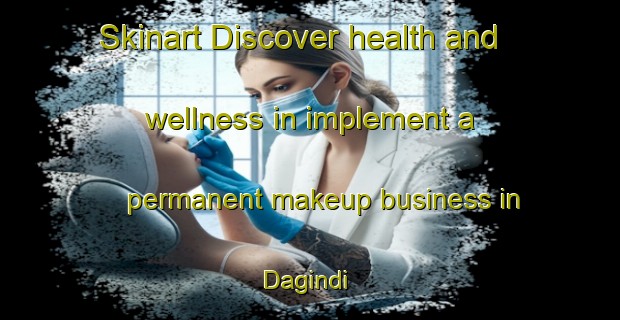 Skinart Discover health and wellness in implement a permanent makeup business in Dagindi | PermanentmakeupTraining | PermanentmakeupClasses | SkinartTraining-Nigeria