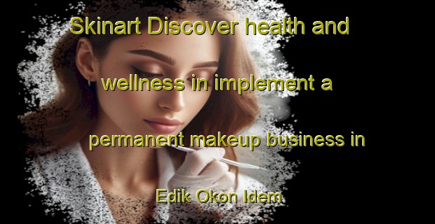 Skinart Discover health and wellness in implement a permanent makeup business in Edik Okon Idem | PermanentmakeupTraining | PermanentmakeupClasses | SkinartTraining-Nigeria