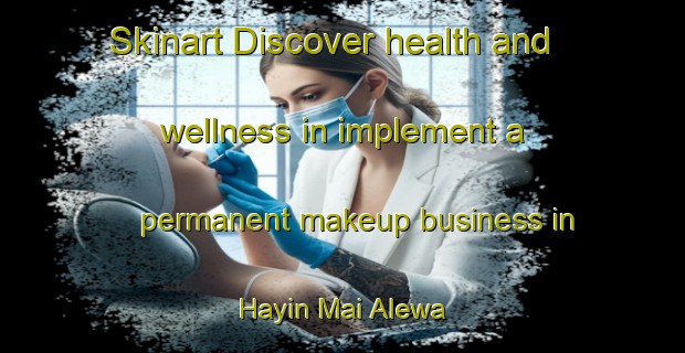 Skinart Discover health and wellness in implement a permanent makeup business in Hayin Mai Alewa | PermanentmakeupTraining | PermanentmakeupClasses | SkinartTraining-Nigeria